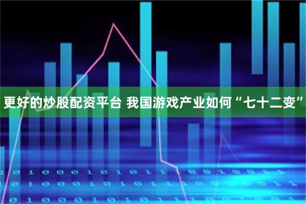 更好的炒股配资平台 我国游戏产业如何“七十二变”