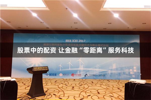 股票中的配资 让金融“零距离”服务科技