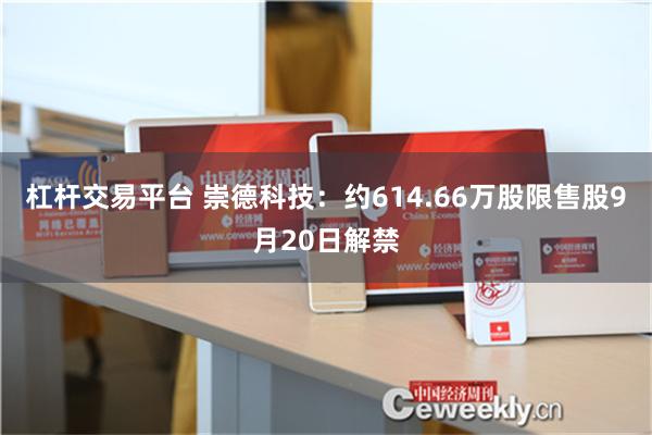 杠杆交易平台 崇德科技：约614.66万股限售股9月20日解禁