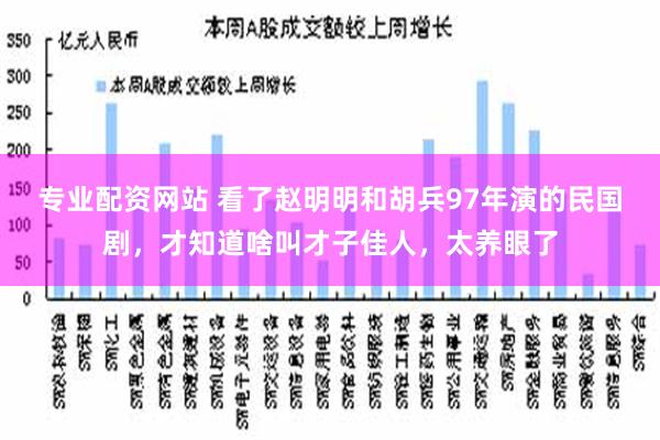 专业配资网站 看了赵明明和胡兵97年演的民国剧，才知道啥叫才子佳人，太养眼了