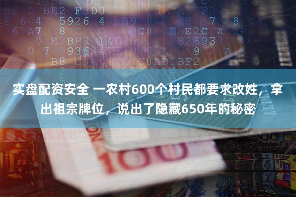 实盘配资安全 一农村600个村民都要求改姓，拿出祖宗牌位，说出了隐藏650年的秘密