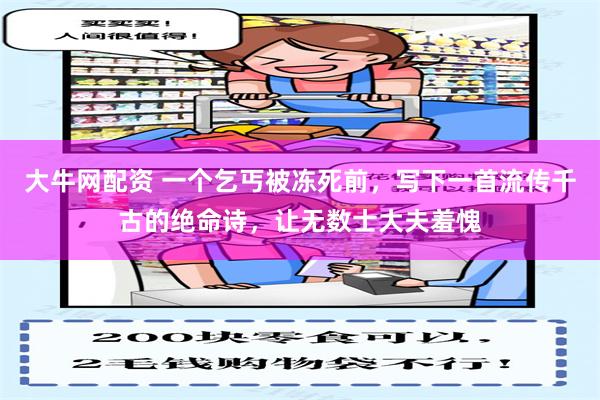 大牛网配资 一个乞丐被冻死前，写下一首流传千古的绝命诗，让无数士大夫羞愧