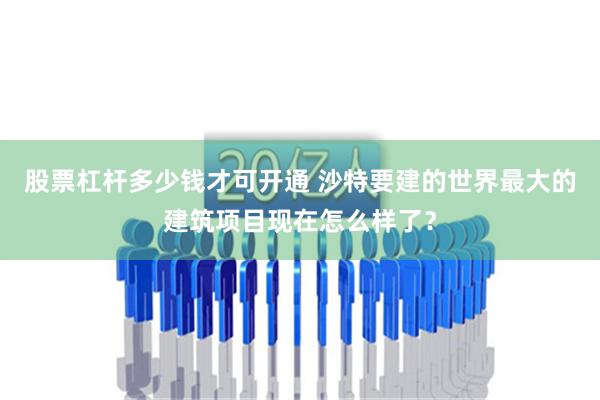 股票杠杆多少钱才可开通 沙特要建的世界最大的建筑项目现在怎么样了？