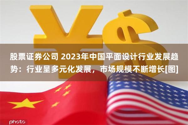 股票证券公司 2023年中国平面设计行业发展趋势：行业呈多元化发展，市场规模不断增长[图]