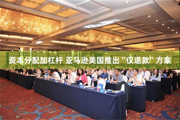 资本分配加杠杆 亚马逊美国推出“仅退款”方案