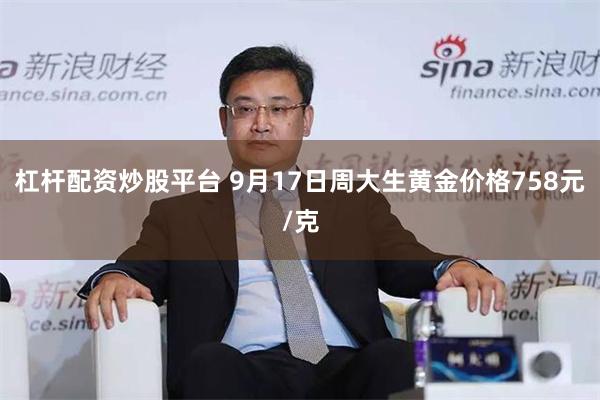 杠杆配资炒股平台 9月17日周大生黄金价格758元/克