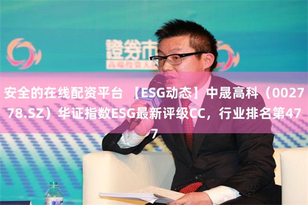 安全的在线配资平台 【ESG动态】中晟高科（002778.SZ）华证指数ESG最新评级CC，行业排名第47