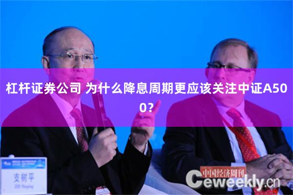 杠杆证券公司 为什么降息周期更应该关注中证A500？