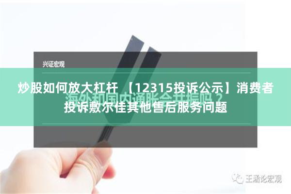 炒股如何放大杠杆 【12315投诉公示】消费者投诉敷尔佳其他售后服务问题