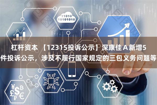 杠杆资本 【12315投诉公示】深康佳Ａ新增5件投诉公示，涉及不履行国家规定的三包义务问题等