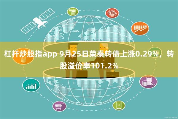 杠杆炒股指app 9月25日荣泰转债上涨0.29%，转股溢价率101.2%