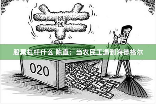 股票杠杆什么 陈直：当农民工遇到海德格尔