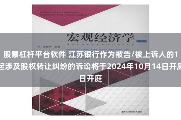 股票杠杆平台软件 江苏银行作为被告/被上诉人的1起涉及股权转让纠纷的诉讼将于2024年10月14日开庭
