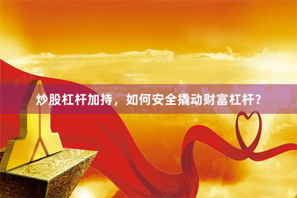 炒股杠杆加持，如何安全撬动财富杠杆？