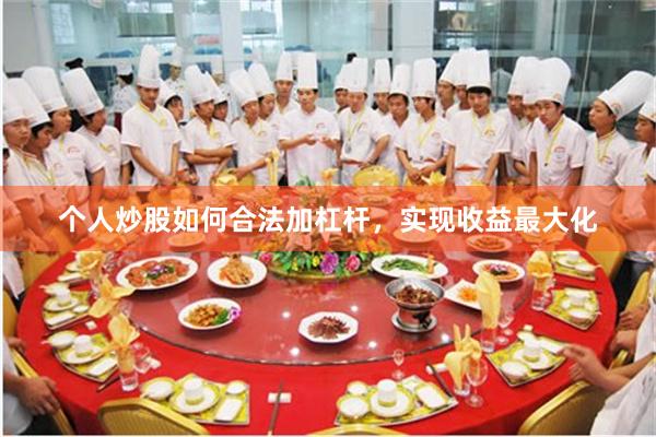 个人炒股如何合法加杠杆，实现收益最大化