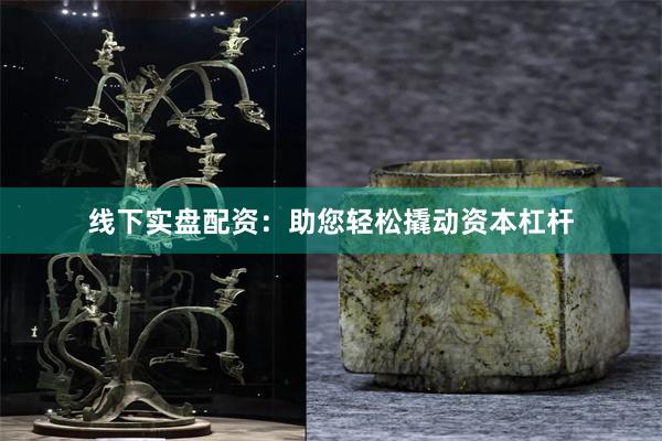 线下实盘配资：助您轻松撬动资本杠杆
