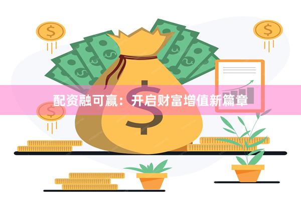 配资融可赢：开启财富增值新篇章