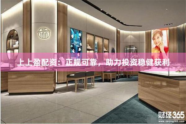 上上盈配资：正规可靠，助力投资稳健获利