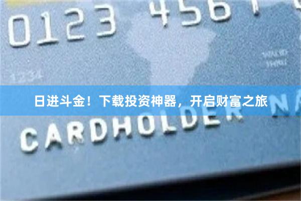 日进斗金！下载投资神器，开启财富之旅
