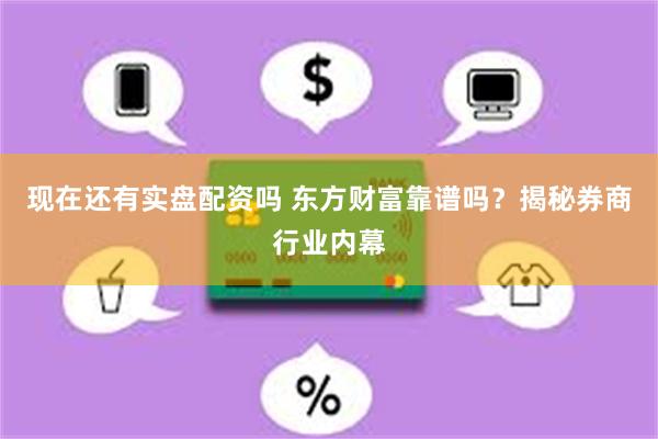 现在还有实盘配资吗 东方财富靠谱吗？揭秘券商行业内幕