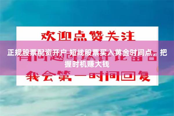 正规股票配资开户 短线股票买入黄金时间点，把握时机赚大钱
