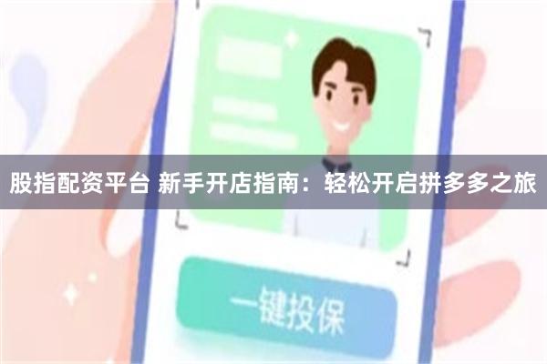 股指配资平台 新手开店指南：轻松开启拼多多之旅