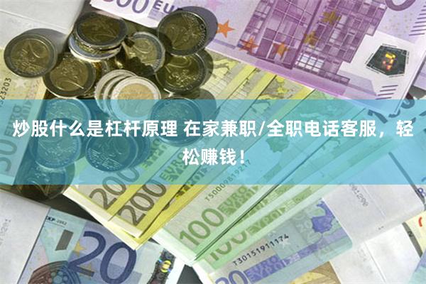 炒股什么是杠杆原理 在家兼职/全职电话客服，轻松赚钱！