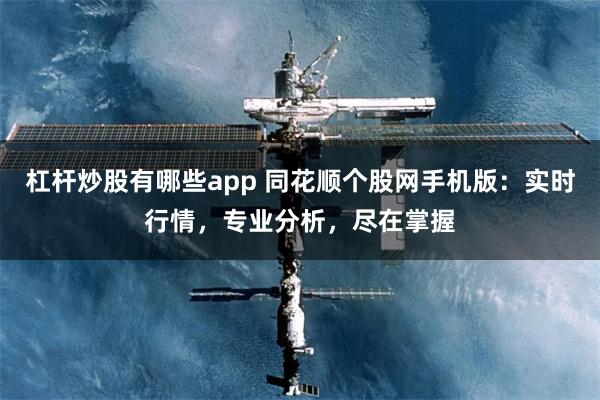 杠杆炒股有哪些app 同花顺个股网手机版：实时行情，专业分析，尽在掌握