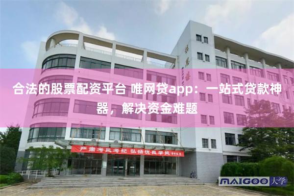合法的股票配资平台 唯网贷app：一站式贷款神器，解决资金难题