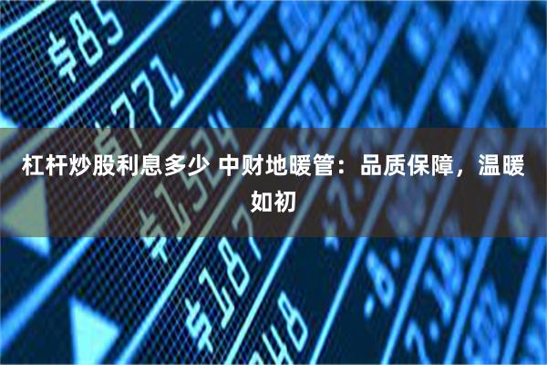 杠杆炒股利息多少 中财地暖管：品质保障，温暖如初