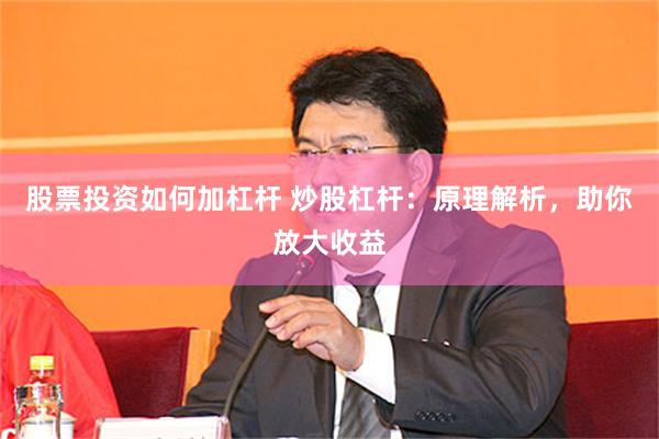 股票投资如何加杠杆 炒股杠杆：原理解析，助你放大收益