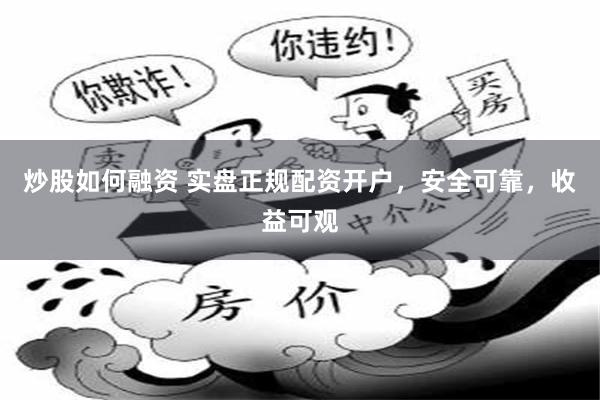 炒股如何融资 实盘正规配资开户，安全可靠，收益可观