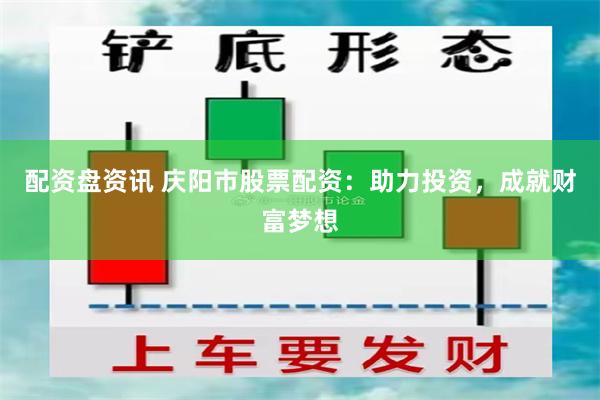 配资盘资讯 庆阳市股票配资：助力投资，成就财富梦想