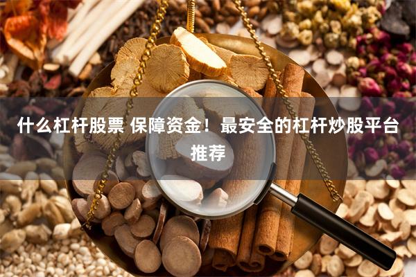 什么杠杆股票 保障资金！最安全的杠杆炒股平台推荐