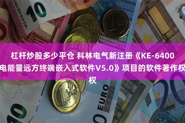 杠杆炒股多少平仓 科林电气新注册《KE-6400电能量远方终端嵌入式软件V5.0》项目的软件著作权
