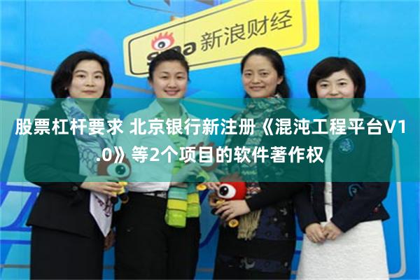 股票杠杆要求 北京银行新注册《混沌工程平台V1.0》等2个项目的软件著作权