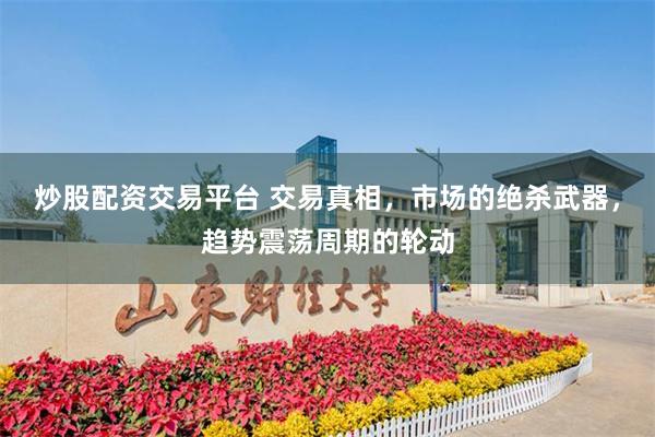炒股配资交易平台 交易真相，市场的绝杀武器，趋势震荡周期的轮动