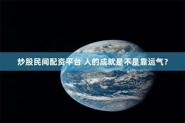 炒股民间配资平台 人的成就是不是靠运气？