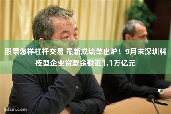 股票怎样杠杆交易 最新成绩单出炉！9月末深圳科技型企业贷款余额近1.1万亿元