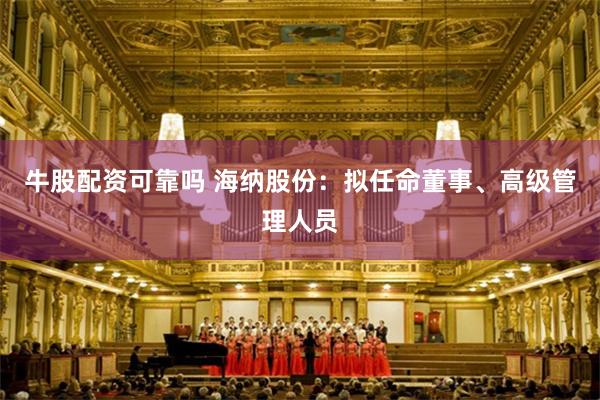 牛股配资可靠吗 海纳股份：拟任命董事、高级管理人员