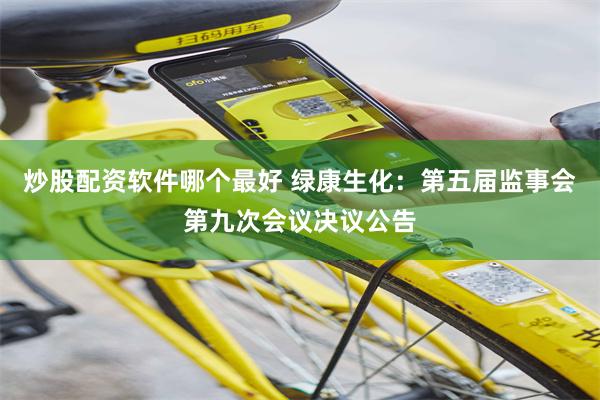 炒股配资软件哪个最好 绿康生化：第五届监事会第九次会议决议公告