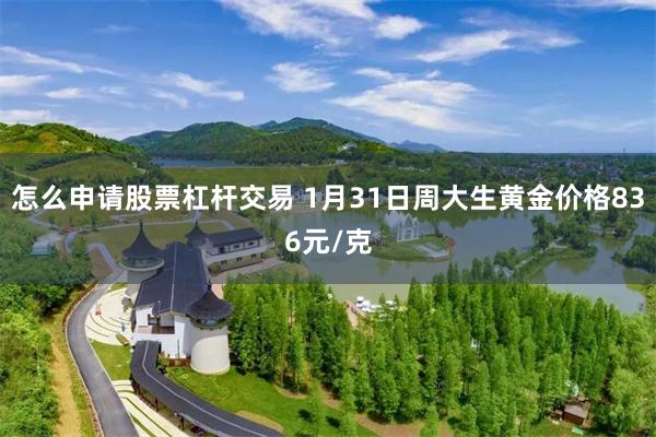 怎么申请股票杠杆交易 1月31日周大生黄金价格836元/克