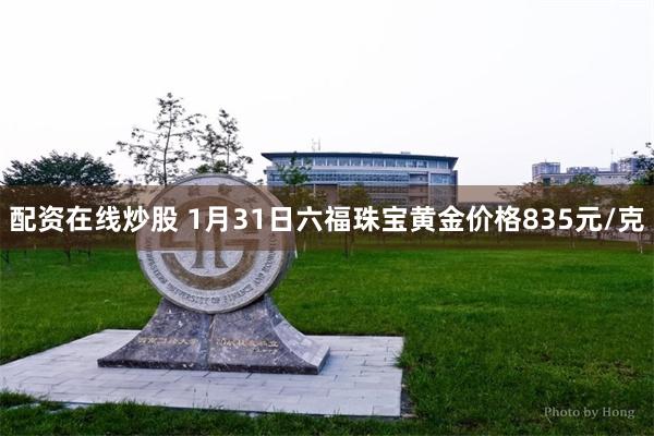 配资在线炒股 1月31日六福珠宝黄金价格835元/克