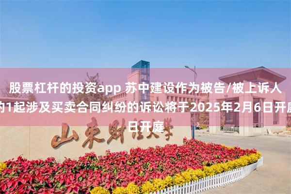 股票杠杆的投资app 苏中建设作为被告/被上诉人的1起涉及买卖合同纠纷的诉讼将于2025年2月6日开庭