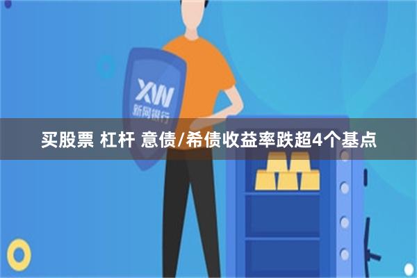 买股票 杠杆 意债/希债收益率跌超4个基点