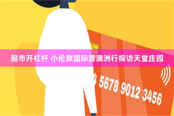 股市开杠杆 小伦敦国际营澳洲行探访天堂庄园