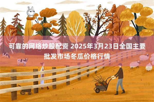 可靠的网络炒股配资 2025年3月23日全国主要批发市场冬瓜价格行情