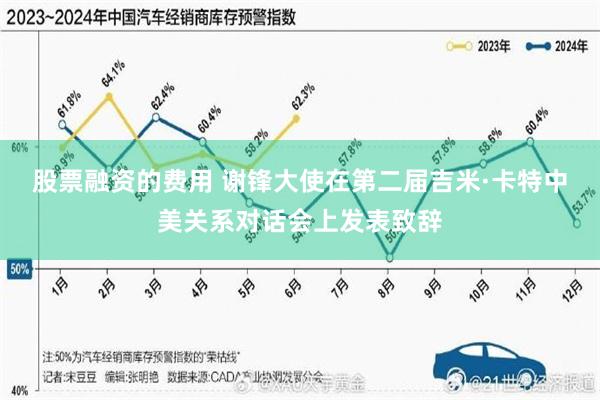 股票融资的费用 谢锋大使在第二届吉米·卡特中美关系对话会上发表致辞