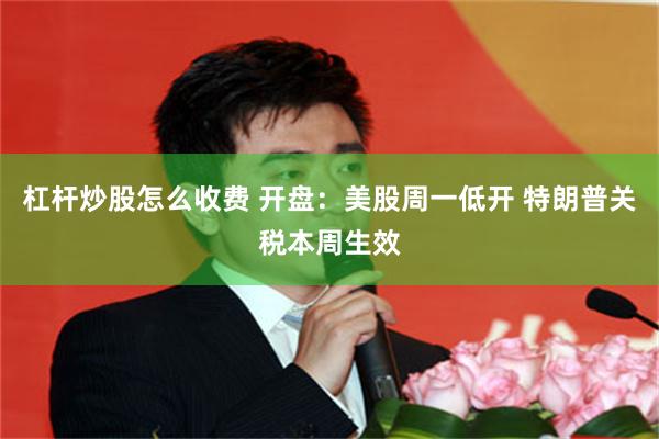 杠杆炒股怎么收费 开盘：美股周一低开 特朗普关税本周生效