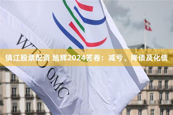 镇江股票配资 旭辉2024答卷：减亏、降债及化债